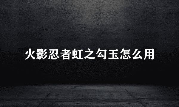 火影忍者虹之勾玉怎么用