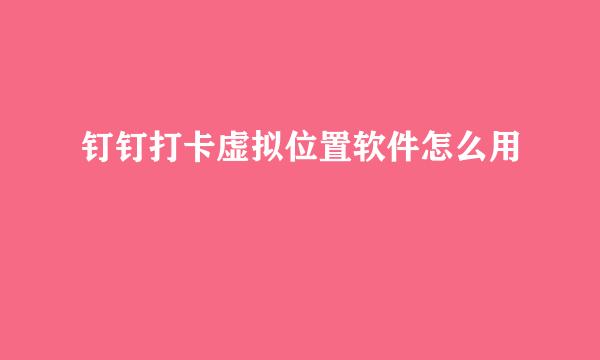 钉钉打卡虚拟位置软件怎么用