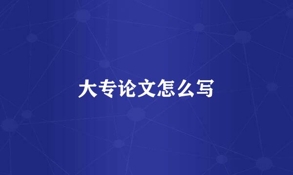 大专论文怎么写