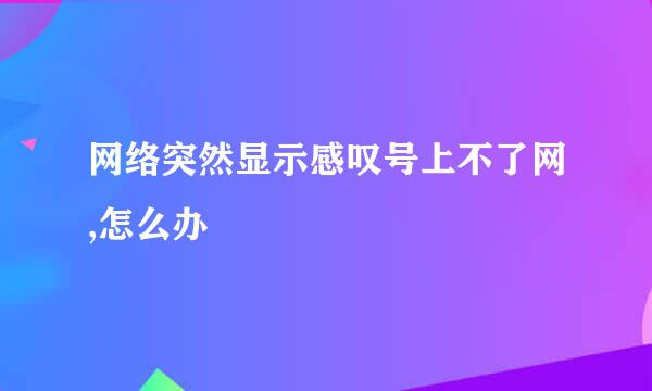 网络突然显示感叹号上不了网,怎么办