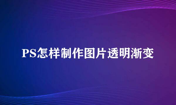 PS怎样制作图片透明渐变
