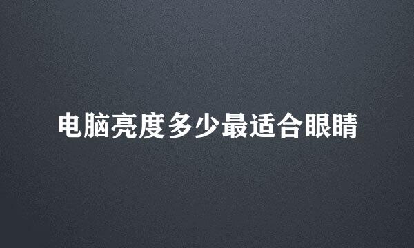 电脑亮度多少最适合眼睛