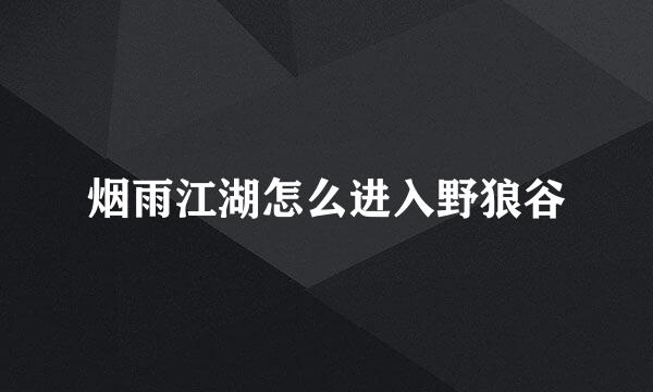 烟雨江湖怎么进入野狼谷