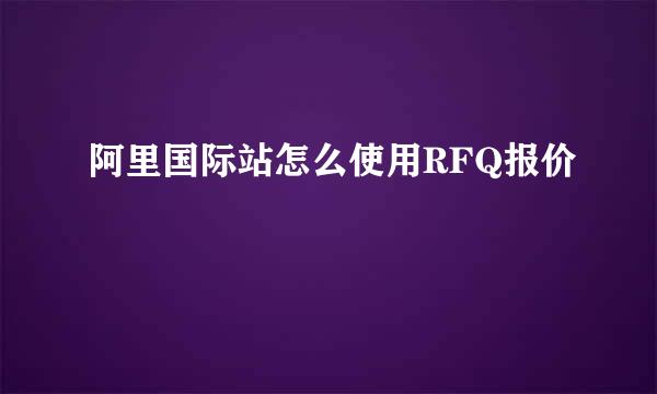 阿里国际站怎么使用RFQ报价