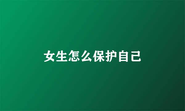 女生怎么保护自己