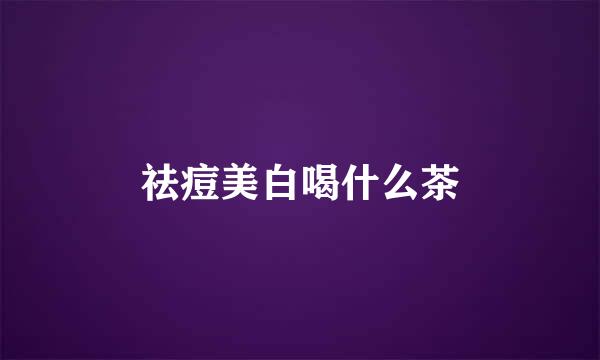 祛痘美白喝什么茶