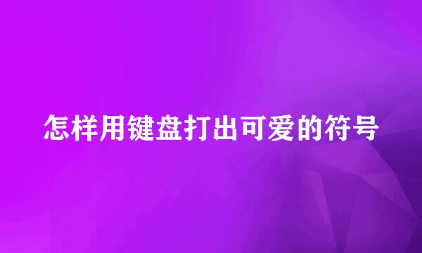 怎样用键盘打出可爱的符号