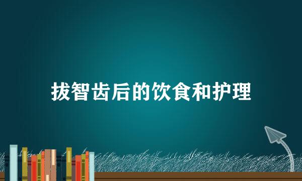 拔智齿后的饮食和护理