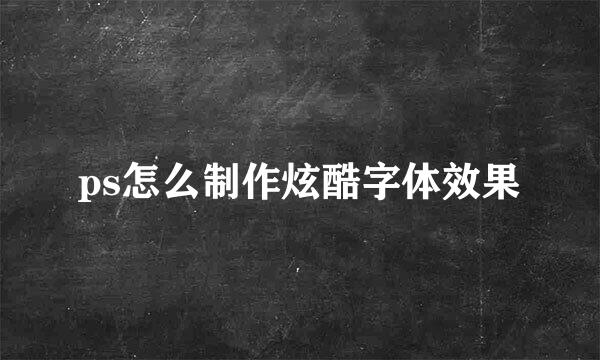 ps怎么制作炫酷字体效果
