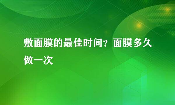 敷面膜的最佳时间？面膜多久做一次