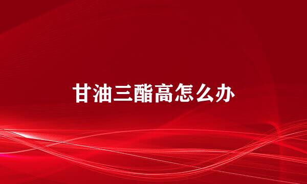 甘油三酯高怎么办