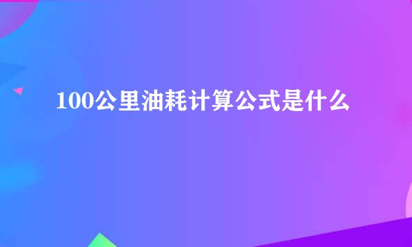 100公里油耗计算公式是什么