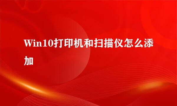 Win10打印机和扫描仪怎么添加