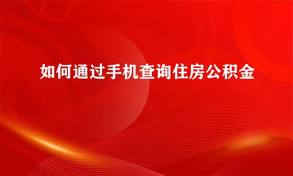 如何通过手机查询住房公积金