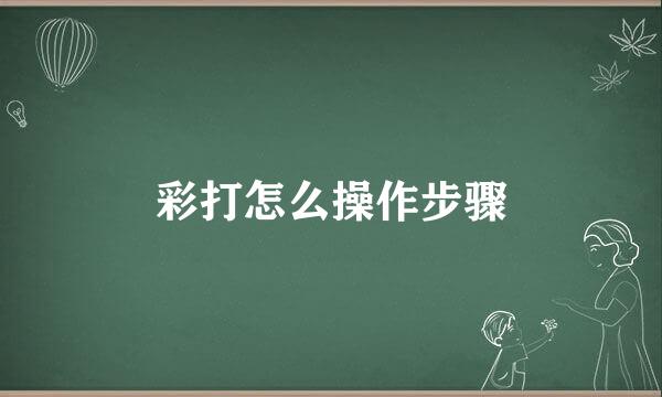 彩打怎么操作步骤