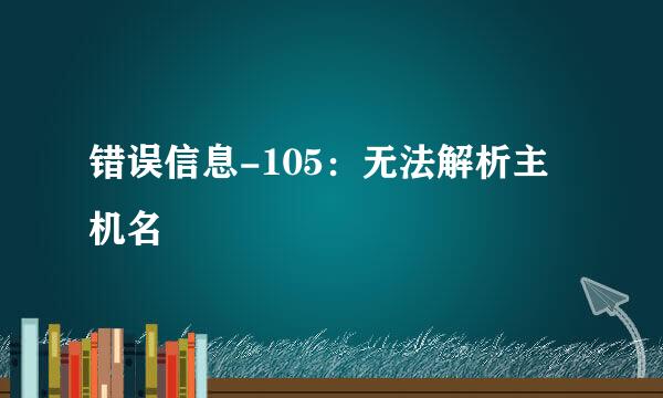 错误信息-105：无法解析主机名