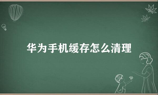 华为手机缓存怎么清理