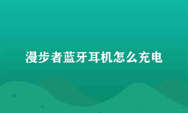 漫步者蓝牙耳机怎么充电