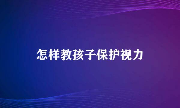 怎样教孩子保护视力