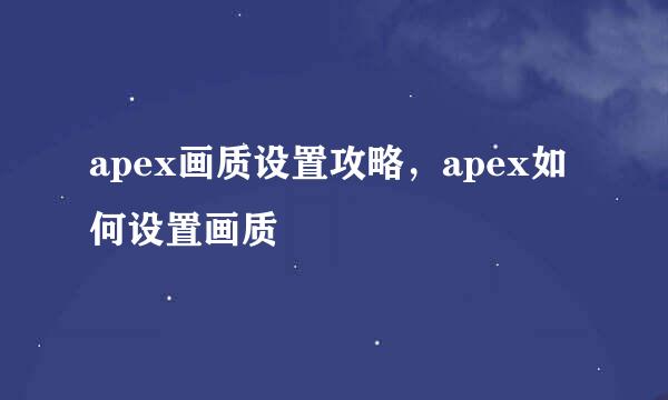 apex画质设置攻略，apex如何设置画质