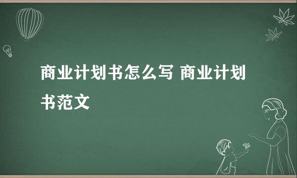 商业计划书怎么写 商业计划书范文