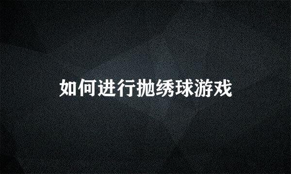 如何进行抛绣球游戏