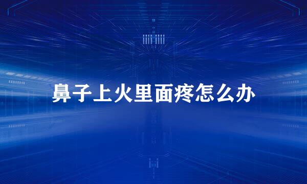 鼻子上火里面疼怎么办