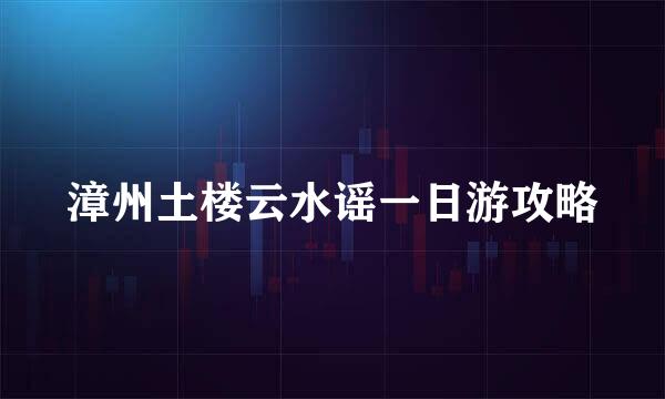 漳州土楼云水谣一日游攻略