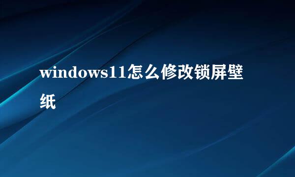 windows11怎么修改锁屏壁纸