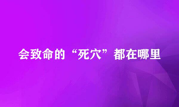 会致命的“死穴”都在哪里