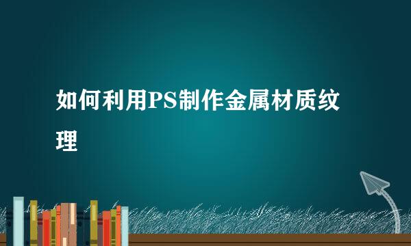 如何利用PS制作金属材质纹理