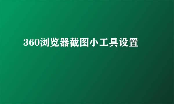 360浏览器截图小工具设置