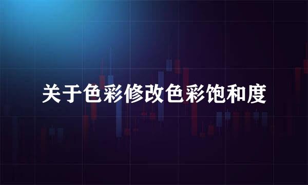 关于色彩修改色彩饱和度