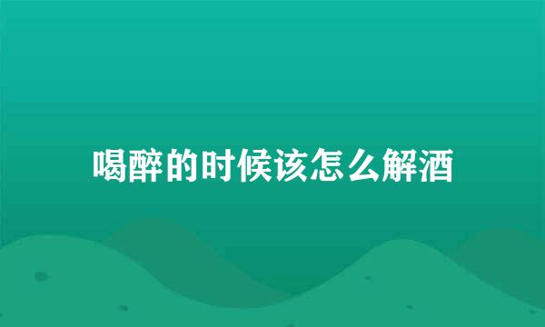 喝醉的时候该怎么解酒
