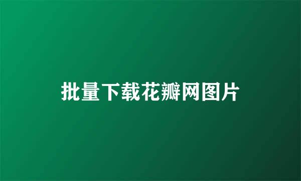 批量下载花瓣网图片