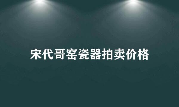 宋代哥窑瓷器拍卖价格