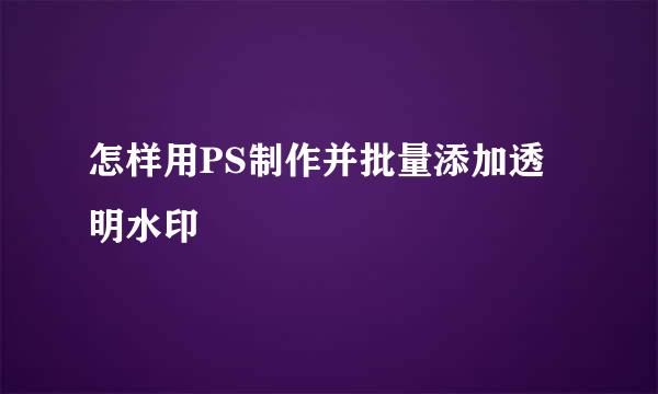怎样用PS制作并批量添加透明水印