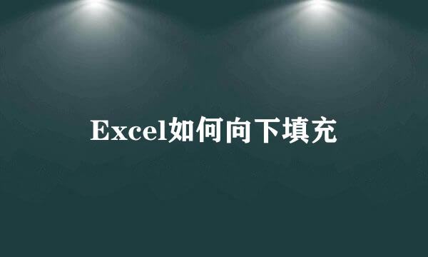 Excel如何向下填充