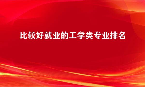 比较好就业的工学类专业排名