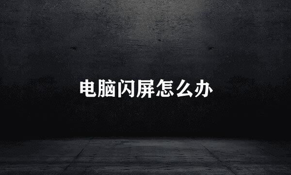 电脑闪屏怎么办