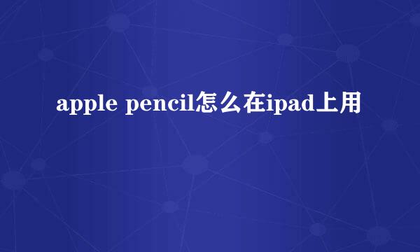 apple pencil怎么在ipad上用