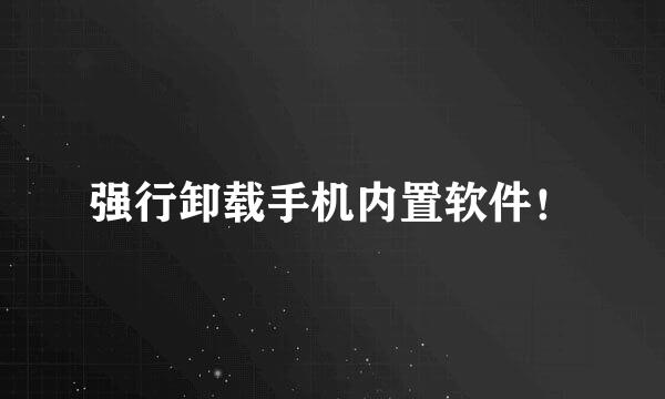 强行卸载手机内置软件！