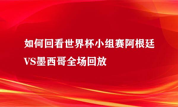 如何回看世界杯小组赛阿根廷VS墨西哥全场回放
