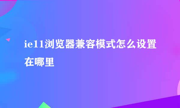 ie11浏览器兼容模式怎么设置在哪里