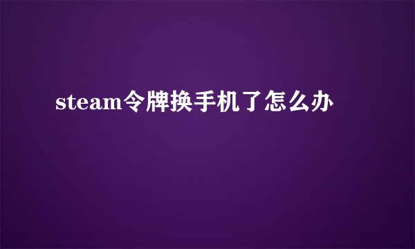 steam令牌换手机了怎么办