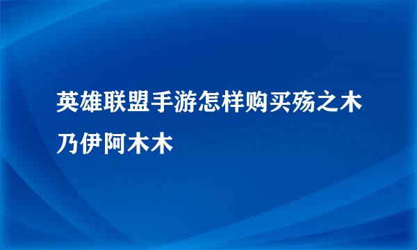 英雄联盟手游怎样购买殇之木乃伊阿木木