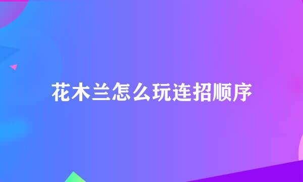 花木兰怎么玩连招顺序