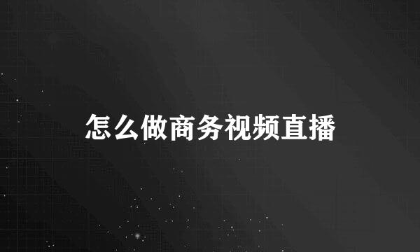 怎么做商务视频直播