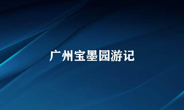 广州宝墨园游记