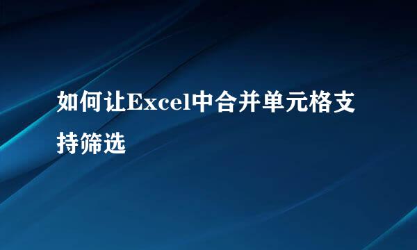 如何让Excel中合并单元格支持筛选
